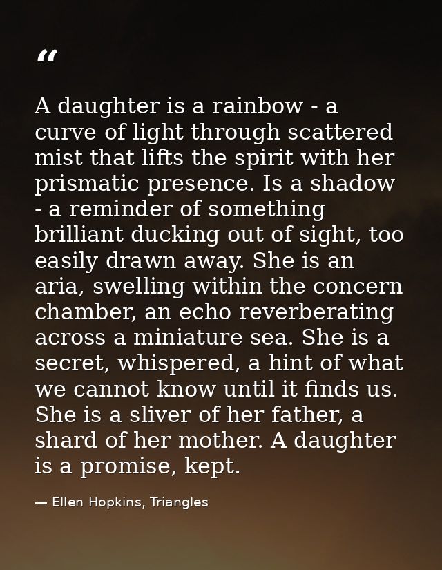 A daughter is a rainbow - a curve of light through scattered mist that lifts the spirit with her prismatic presence. Is  — Ellen Hopkins, Triangles