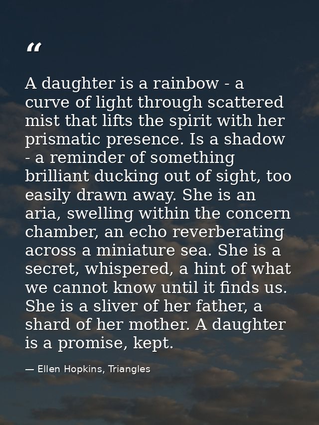 A daughter is a rainbow - a curve of light through scattered mist that lifts the spirit with her prismatic presence. Is  — Ellen Hopkins, Triangles