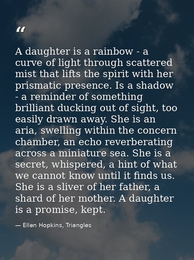A daughter is a rainbow - a curve of light through scattered mist that lifts the spirit with her prismatic presence. Is  — Ellen Hopkins, Triangles