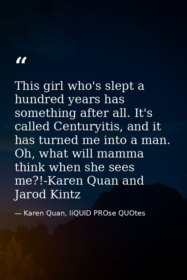 This girl who's slept a hundred years has something after all. It's called Centuryitis, and it has turned me into a man. — Karen Quan, liQUID PROse QUOtes
