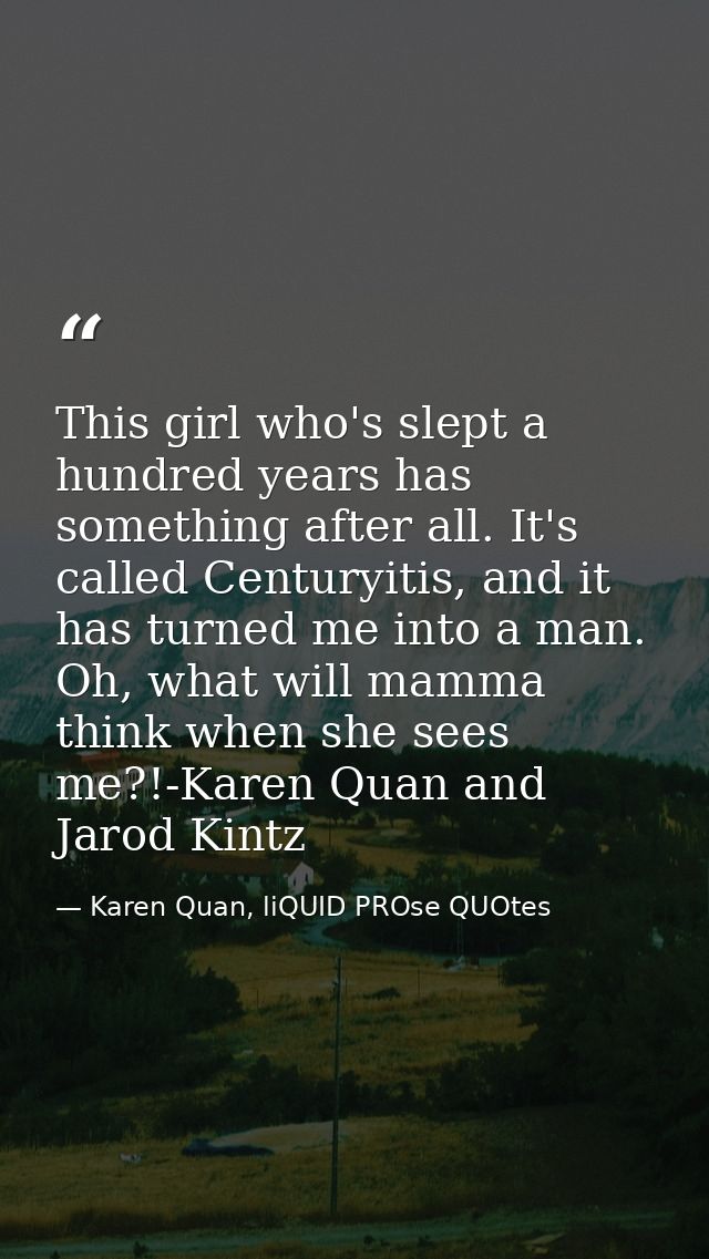 This girl who's slept a hundred years has something after all. It's called Centuryitis, and it has turned me into a man. — Karen Quan, liQUID PROse QUOtes