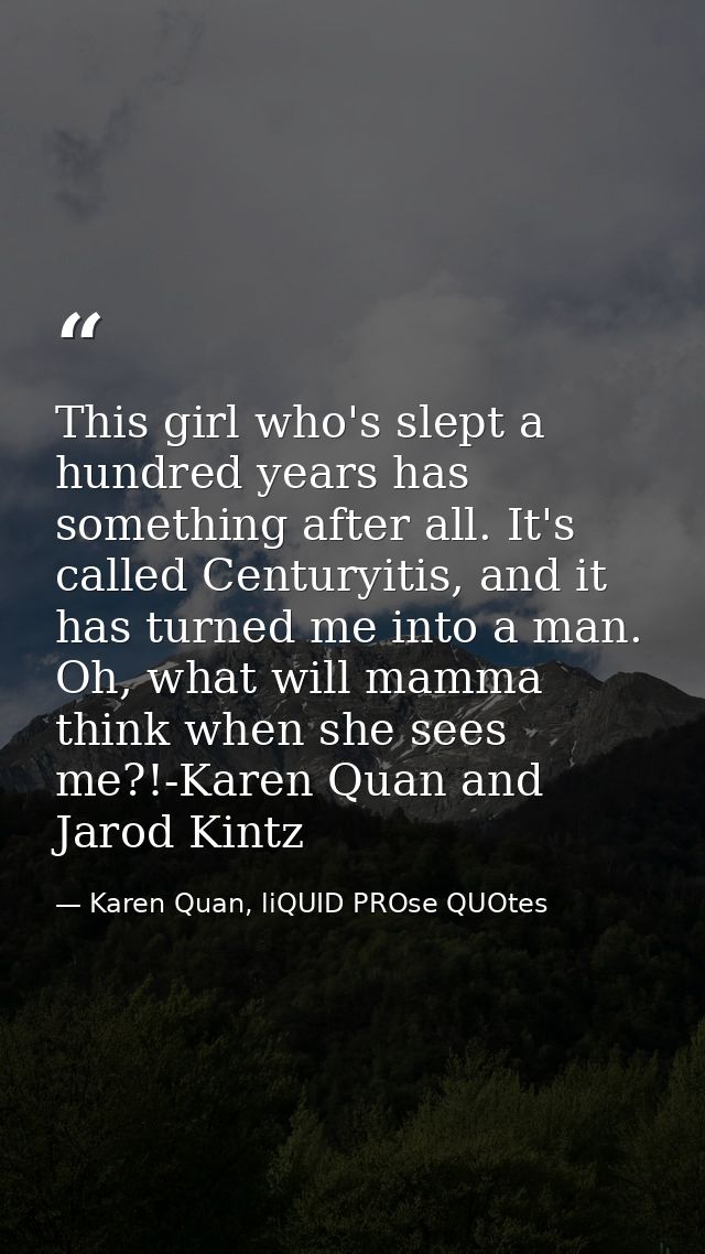 This girl who's slept a hundred years has something after all. It's called Centuryitis, and it has turned me into a man. — Karen Quan, liQUID PROse QUOtes