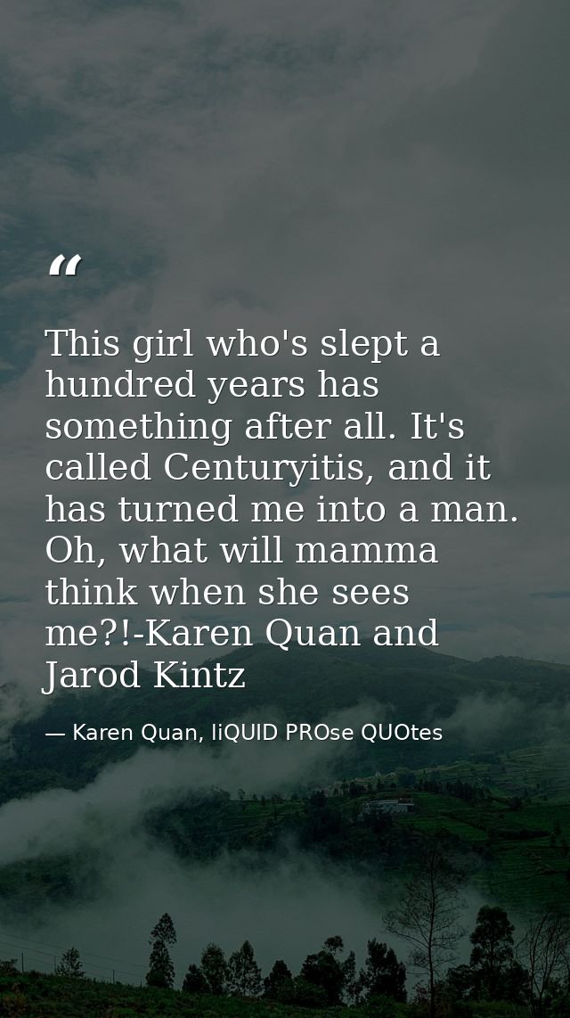 This girl who's slept a hundred years has something after all. It's called Centuryitis, and it has turned me into a man. — Karen Quan, liQUID PROse QUOtes