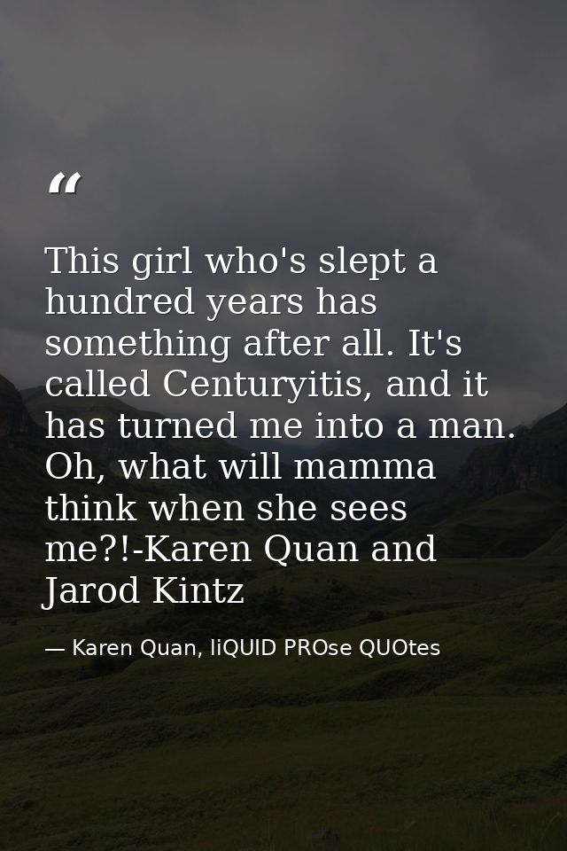 This girl who's slept a hundred years has something after all. It's called Centuryitis, and it has turned me into a man. — Karen Quan, liQUID PROse QUOtes