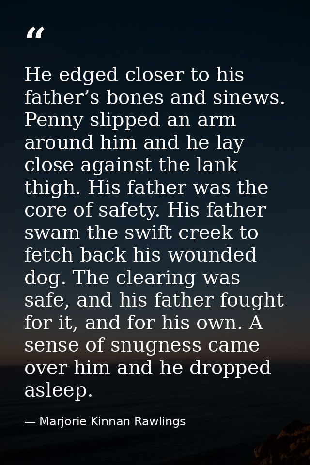 He edged closer to his father’s bones and sinews. Penny slipped an arm around him and he lay close against the lank thig — Marjorie Kinnan Rawlings