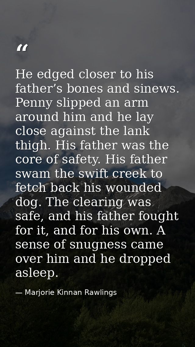 He edged closer to his father’s bones and sinews. Penny slipped an arm around him and he lay close against the lank thig — Marjorie Kinnan Rawlings