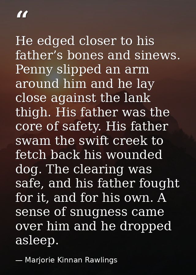He edged closer to his father’s bones and sinews. Penny slipped an arm around him and he lay close against the lank thig — Marjorie Kinnan Rawlings