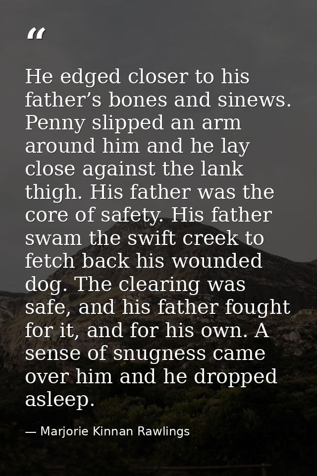 He edged closer to his father’s bones and sinews. Penny slipped an arm around him and he lay close against the lank thig — Marjorie Kinnan Rawlings