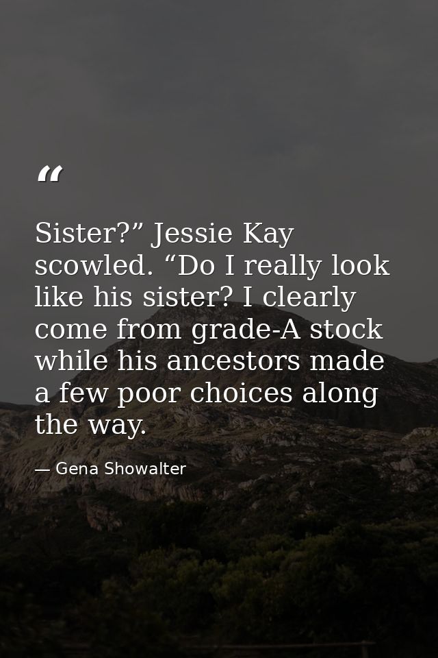 Sister?” Jessie Kay scowled. “Do I really look like his sister? I clearly come from grade-A stock while his ancestors ma — Gena Showalter