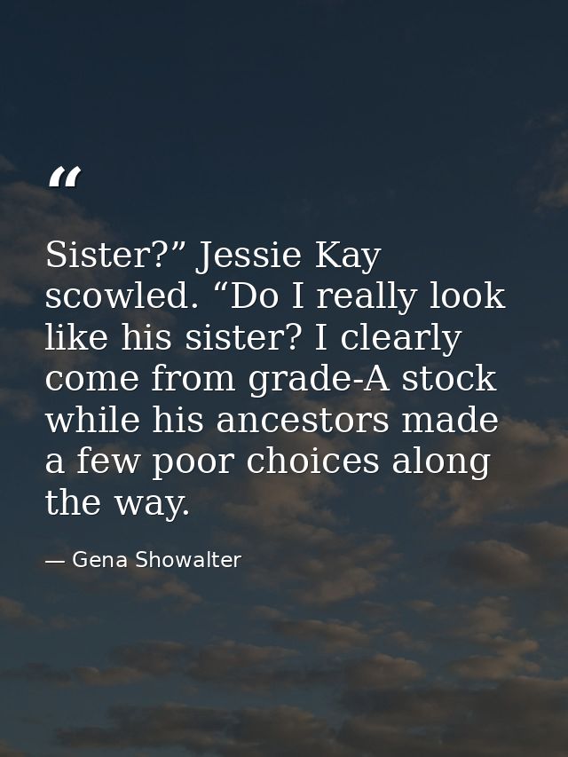 Sister?” Jessie Kay scowled. “Do I really look like his sister? I clearly come from grade-A stock while his ancestors ma — Gena Showalter
