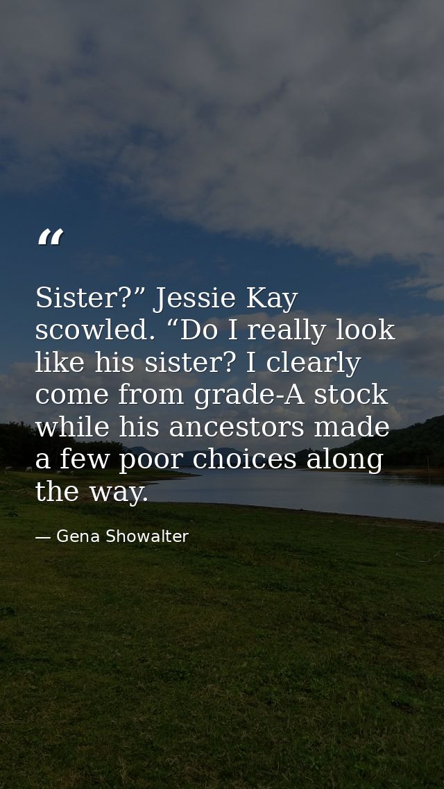 Sister?” Jessie Kay scowled. “Do I really look like his sister? I clearly come from grade-A stock while his ancestors ma — Gena Showalter