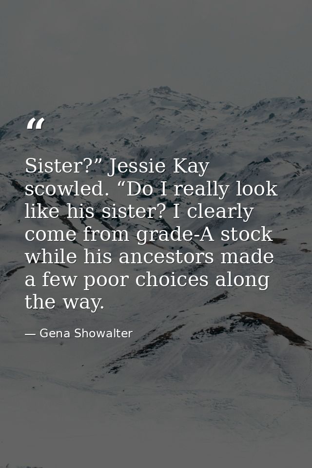 Sister?” Jessie Kay scowled. “Do I really look like his sister? I clearly come from grade-A stock while his ancestors ma — Gena Showalter