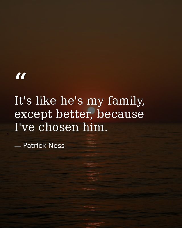 It's like he's my family, except better, because I've chosen him. — Patrick Ness