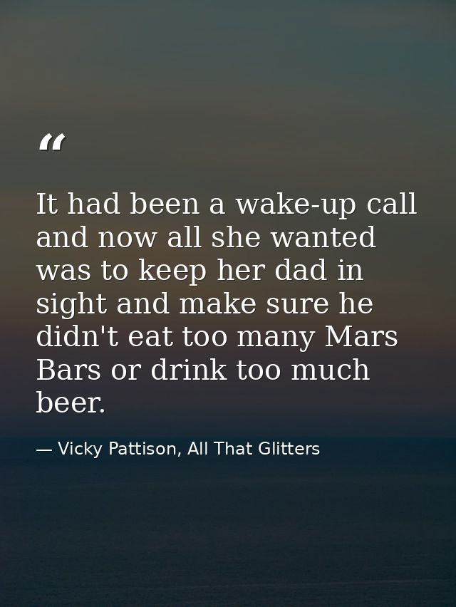 It had been a wake-up call and now all she wanted was to keep her dad in sight and make sure he didn't eat too many Mars — Vicky Pattison, All That Glitters