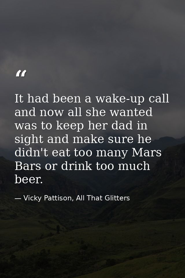 It had been a wake-up call and now all she wanted was to keep her dad in sight and make sure he didn't eat too many Mars — Vicky Pattison, All That Glitters