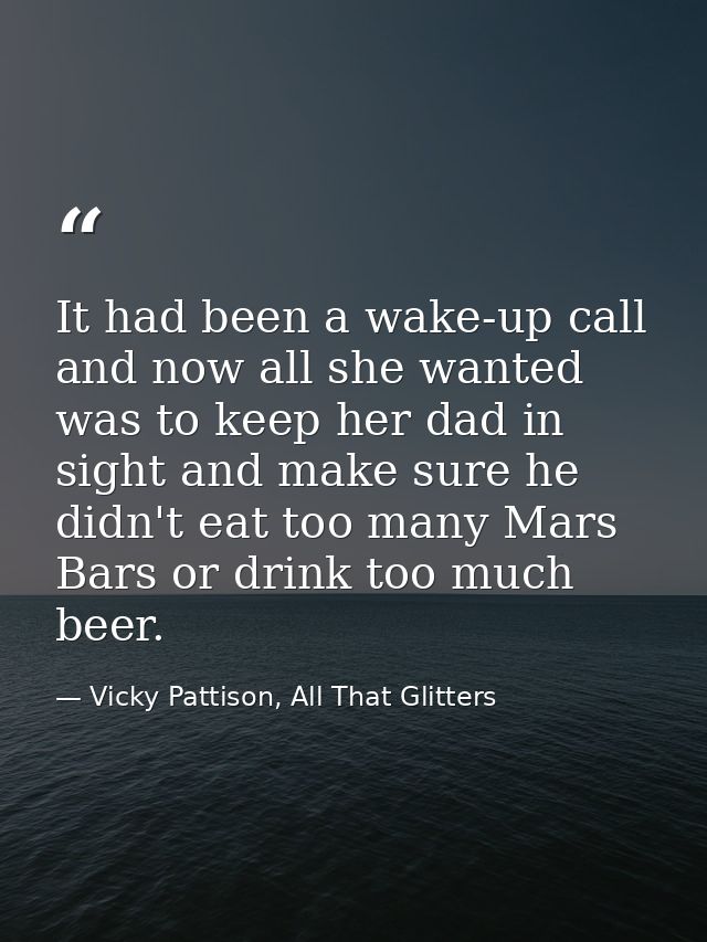 It had been a wake-up call and now all she wanted was to keep her dad in sight and make sure he didn't eat too many Mars — Vicky Pattison, All That Glitters