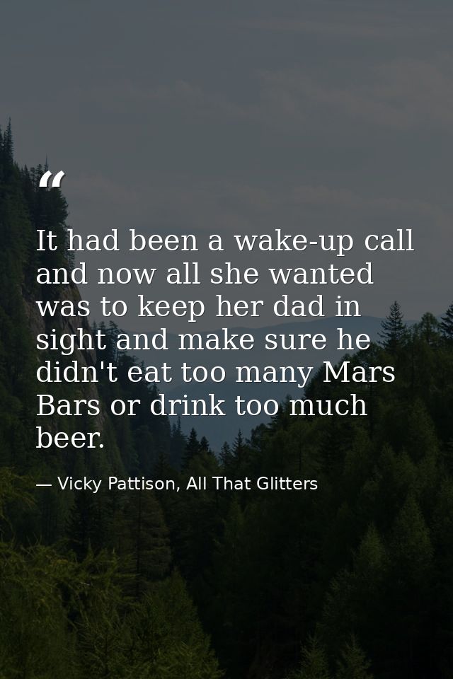 It had been a wake-up call and now all she wanted was to keep her dad in sight and make sure he didn't eat too many Mars — Vicky Pattison, All That Glitters