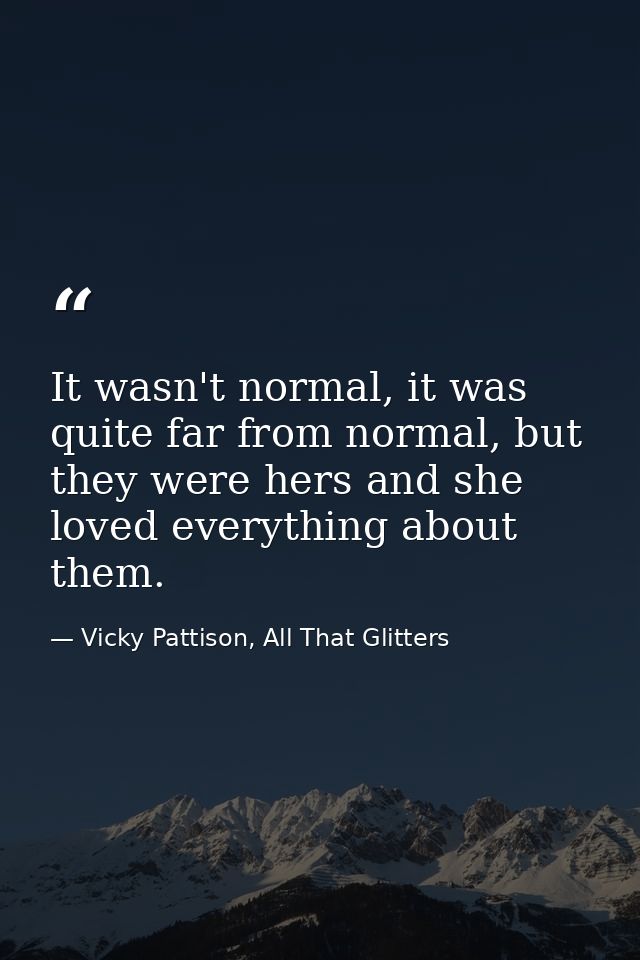 It wasn't normal, it was quite far from normal, but they were hers and she loved everything about them. — Vicky Pattison, All That Glitters