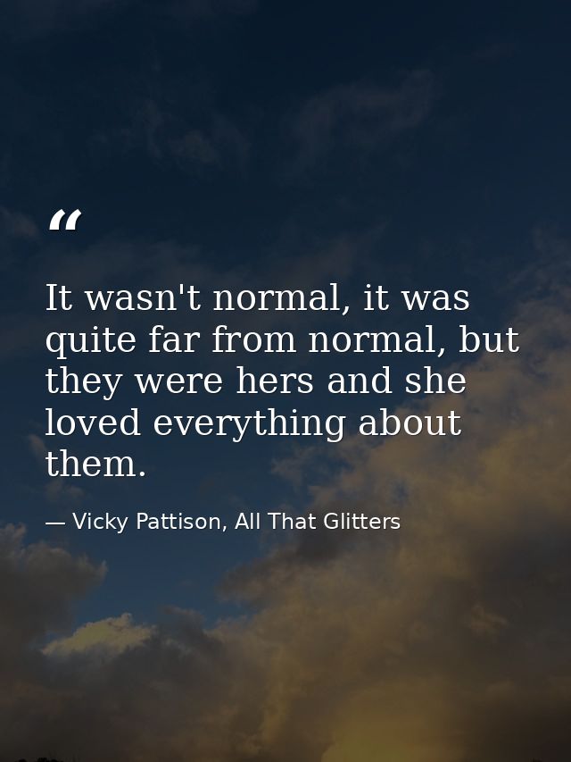 It wasn't normal, it was quite far from normal, but they were hers and she loved everything about them. — Vicky Pattison, All That Glitters