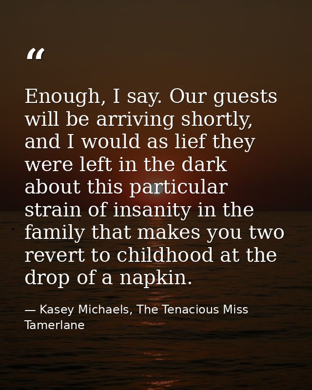 Enough, I say. Our guests will be arriving shortly, and I would as lief they were left in the dark about this particular — Kasey Michaels, The Tenacious Miss Tamerlane