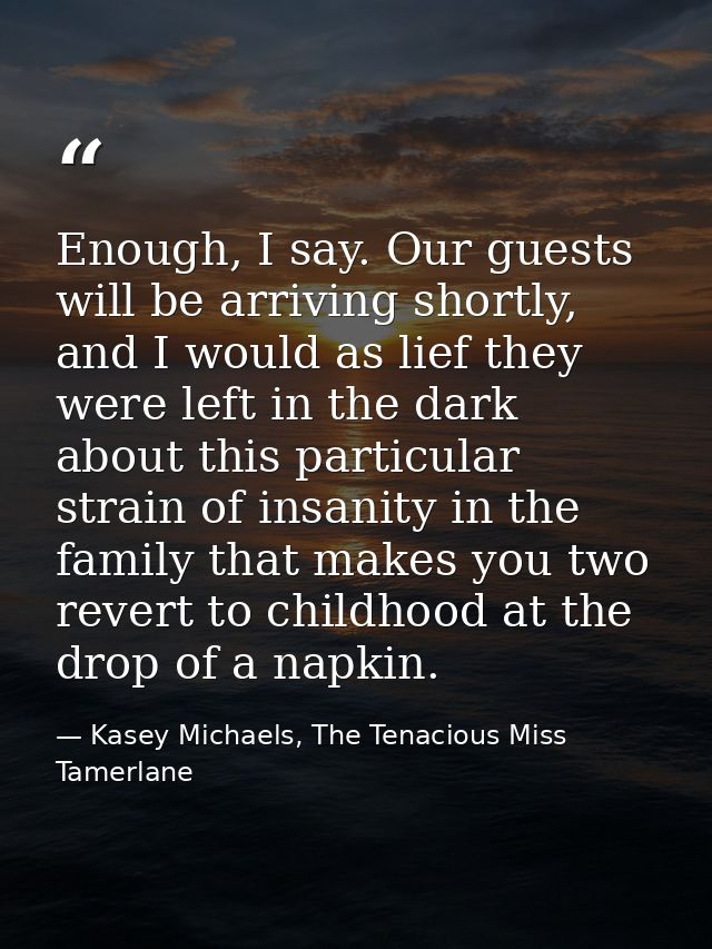 Enough, I say. Our guests will be arriving shortly, and I would as lief they were left in the dark about this particular — Kasey Michaels, The Tenacious Miss Tamerlane