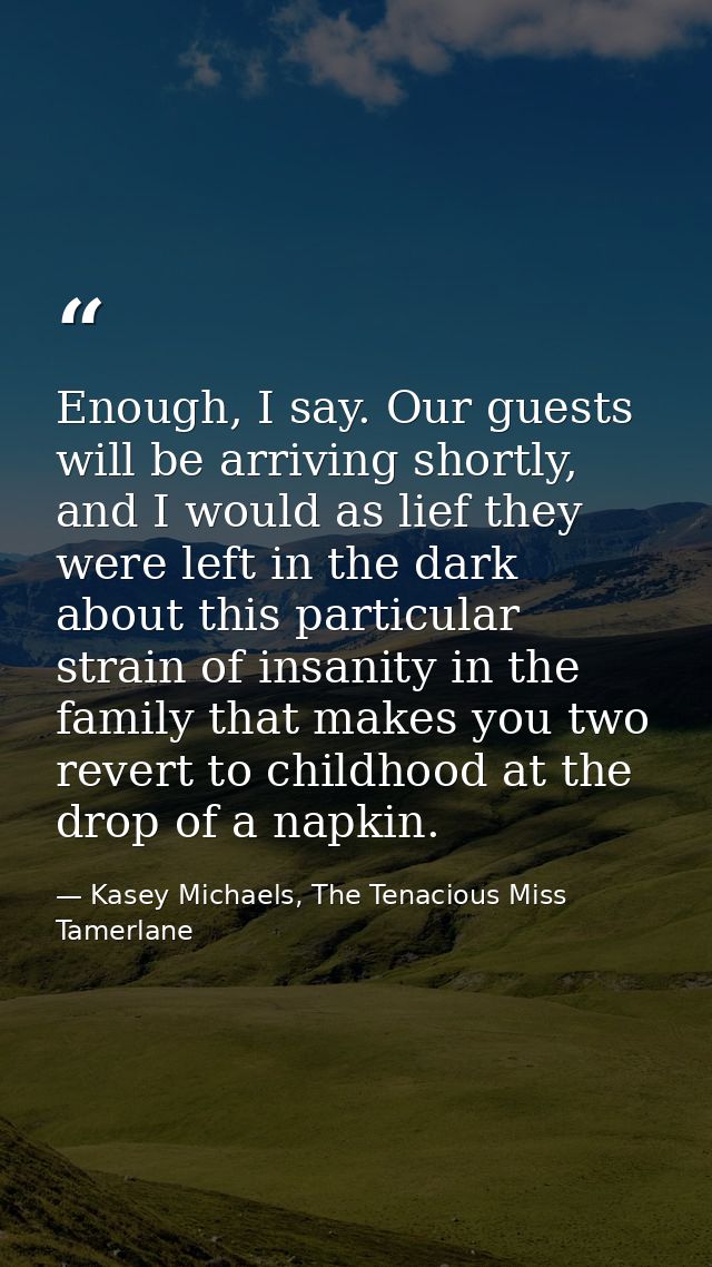 Enough, I say. Our guests will be arriving shortly, and I would as lief they were left in the dark about this particular — Kasey Michaels, The Tenacious Miss Tamerlane
