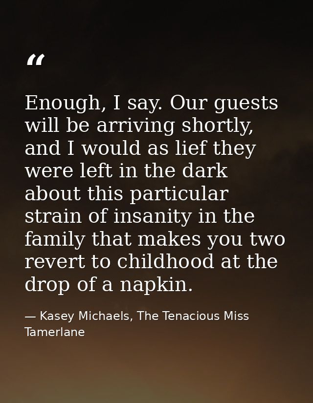 Enough, I say. Our guests will be arriving shortly, and I would as lief they were left in the dark about this particular — Kasey Michaels, The Tenacious Miss Tamerlane