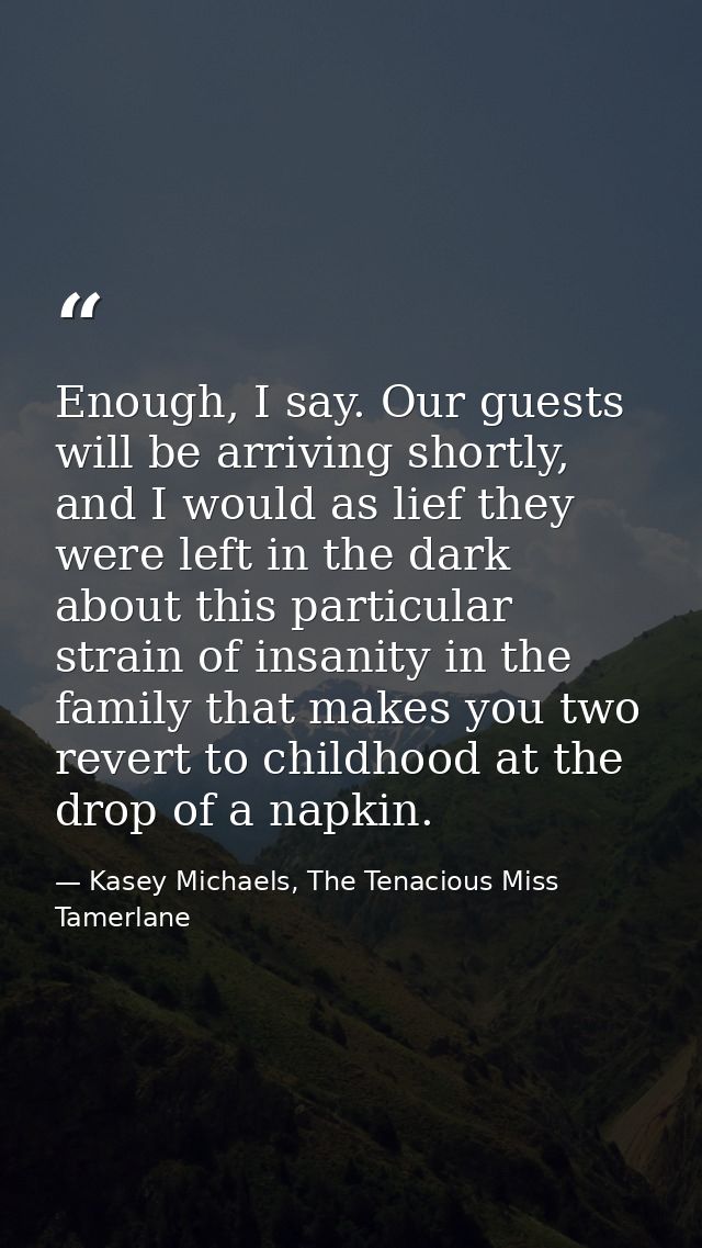 Enough, I say. Our guests will be arriving shortly, and I would as lief they were left in the dark about this particular — Kasey Michaels, The Tenacious Miss Tamerlane