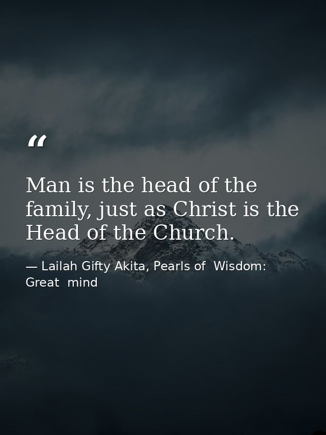 Man is the head of the family, just as Christ is the Head of the Church. — Lailah Gifty Akita, Pearls of  Wisdom: Great  mind