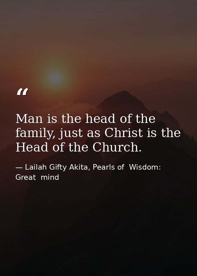 Man is the head of the family, just as Christ is the Head of the Church. — Lailah Gifty Akita, Pearls of  Wisdom: Great  mind