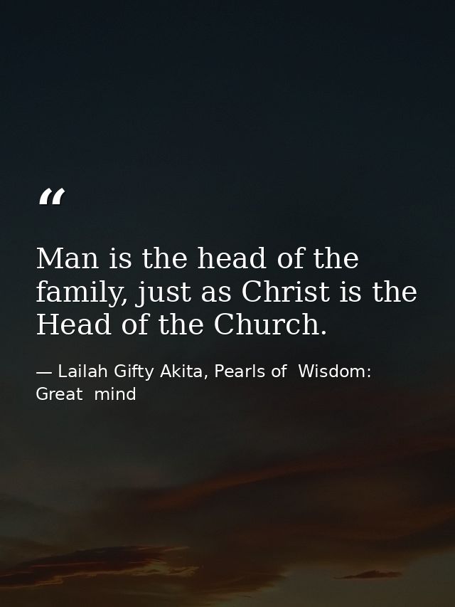 Man is the head of the family, just as Christ is the Head of the Church. — Lailah Gifty Akita, Pearls of  Wisdom: Great  mind