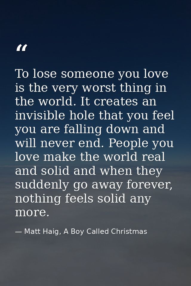 To lose someone you love is the very worst thing in the world. It creates an invisible hole that you feel you are fallin — Matt Haig, A Boy Called Christmas