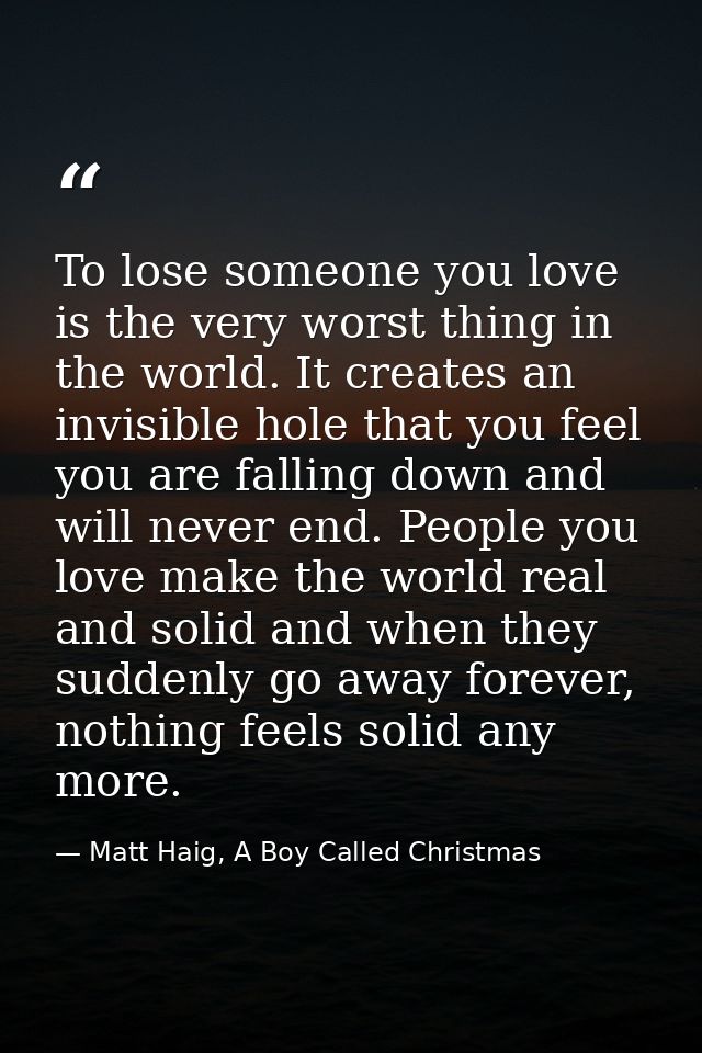 To lose someone you love is the very worst thing in the world. It creates an invisible hole that you feel you are fallin — Matt Haig, A Boy Called Christmas