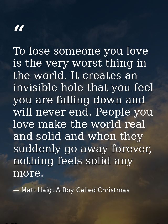 To lose someone you love is the very worst thing in the world. It creates an invisible hole that you feel you are fallin — Matt Haig, A Boy Called Christmas
