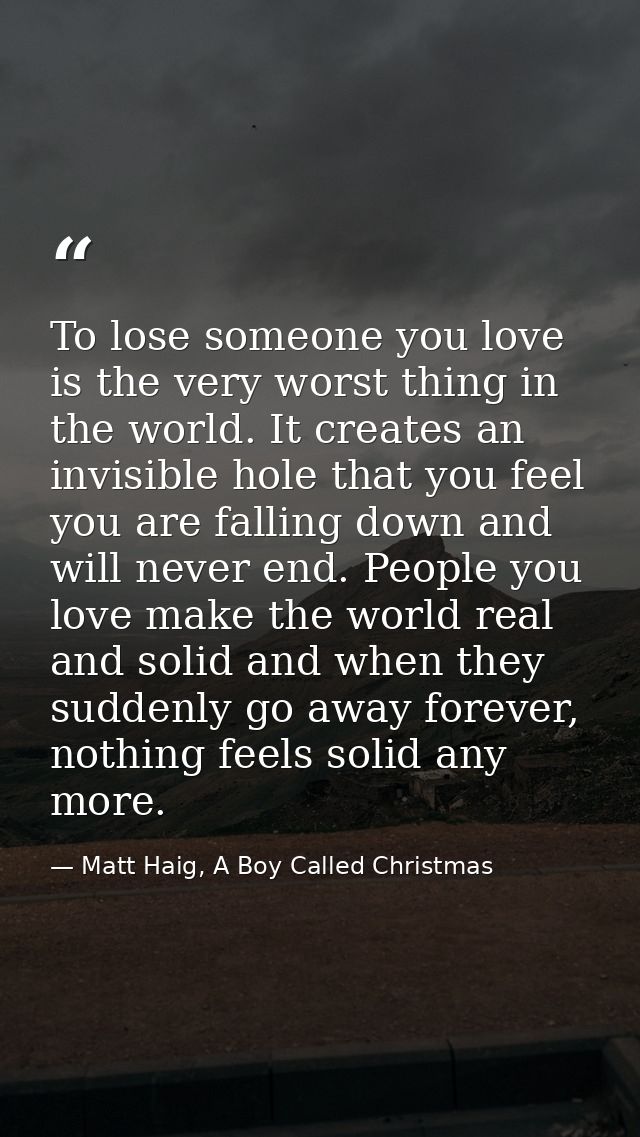To lose someone you love is the very worst thing in the world. It creates an invisible hole that you feel you are fallin — Matt Haig, A Boy Called Christmas
