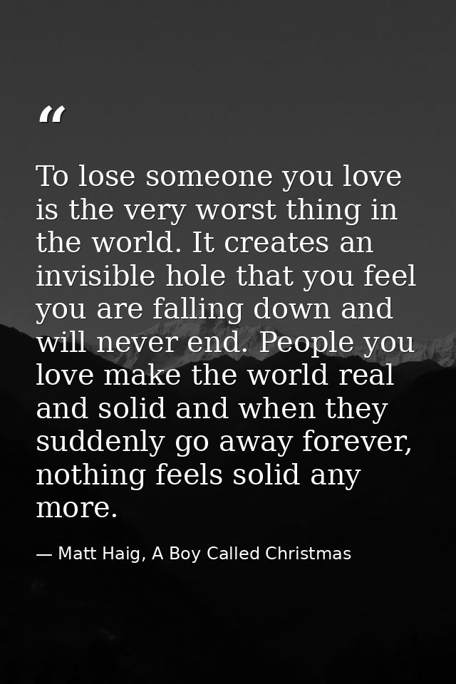 To lose someone you love is the very worst thing in the world. It creates an invisible hole that you feel you are fallin — Matt Haig, A Boy Called Christmas
