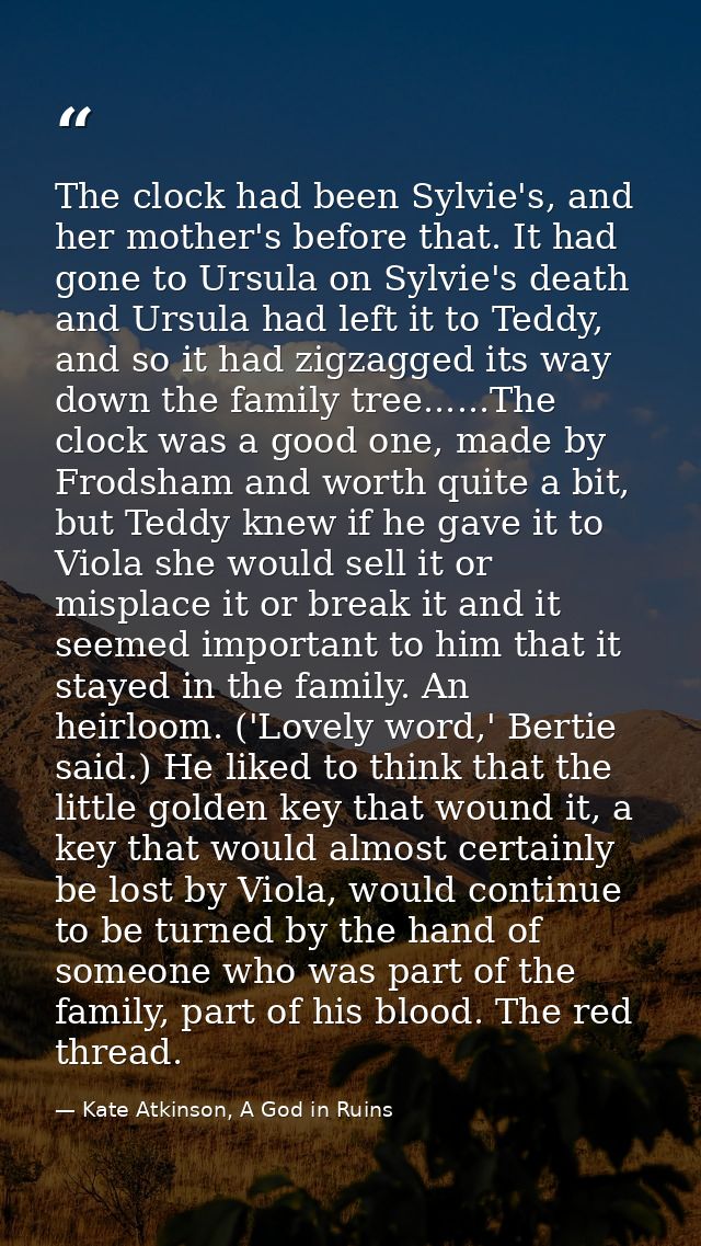 The clock had been Sylvie's, and her mother's before that. It had gone to Ursula on Sylvie's death and Ursula had left i — Kate Atkinson, A God in Ruins