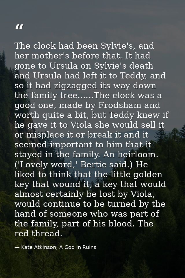 The clock had been Sylvie's, and her mother's before that. It had gone to Ursula on Sylvie's death and Ursula had left i — Kate Atkinson, A God in Ruins