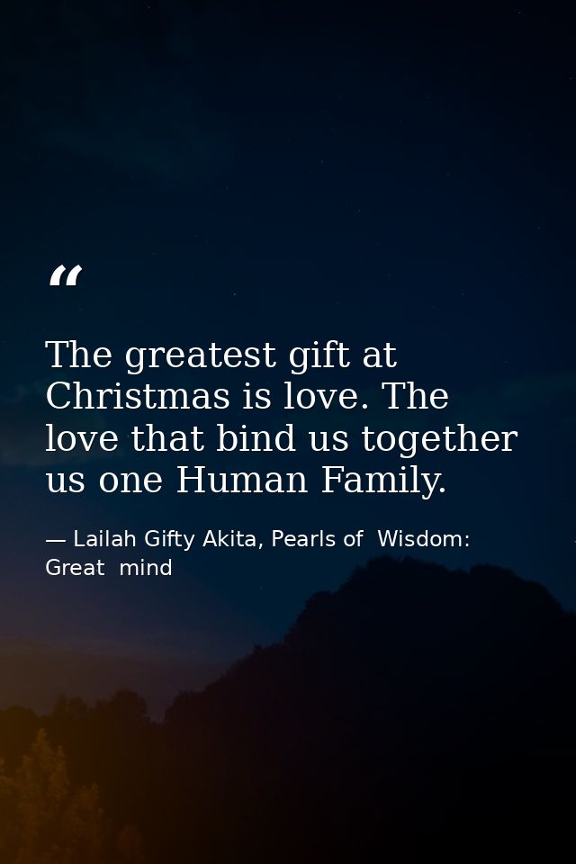 The greatest gift at Christmas is love. The love that bind us together us one Human Family. — Lailah Gifty Akita, Pearls of  Wisdom: Great  mind
