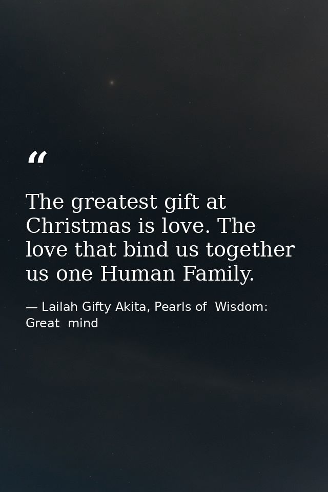 The greatest gift at Christmas is love. The love that bind us together us one Human Family. — Lailah Gifty Akita, Pearls of  Wisdom: Great  mind