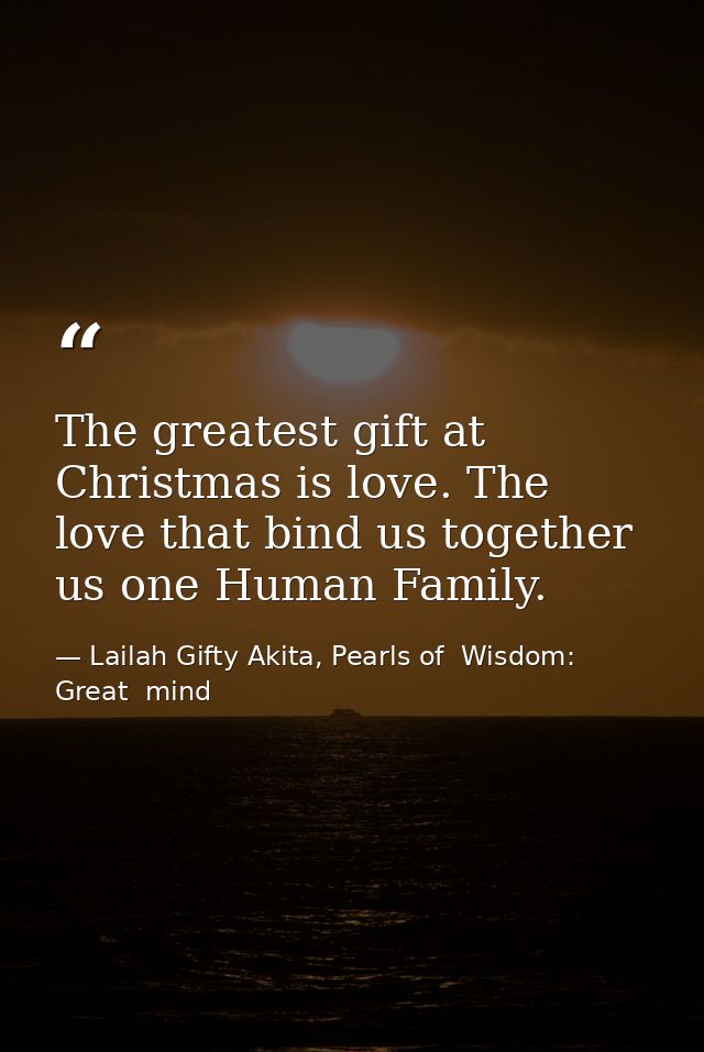 The greatest gift at Christmas is love. The love that bind us together us one Human Family. — Lailah Gifty Akita, Pearls of  Wisdom: Great  mind