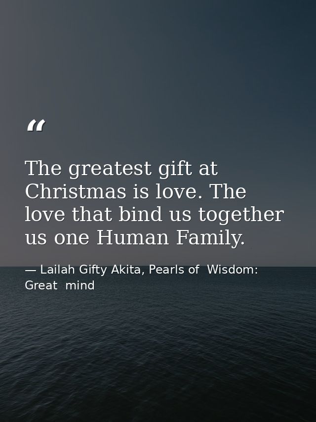 The greatest gift at Christmas is love. The love that bind us together us one Human Family. — Lailah Gifty Akita, Pearls of  Wisdom: Great  mind