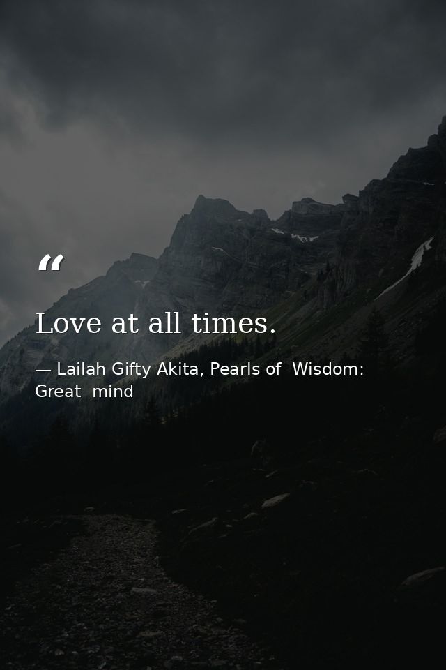 Love at all times. — Lailah Gifty Akita, Pearls of  Wisdom: Great  mind