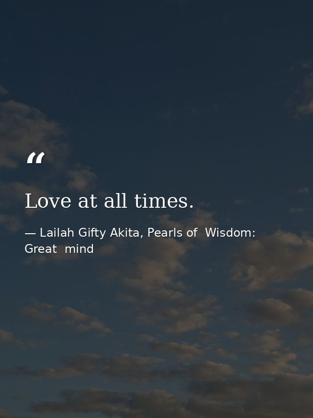 Love at all times. — Lailah Gifty Akita, Pearls of  Wisdom: Great  mind