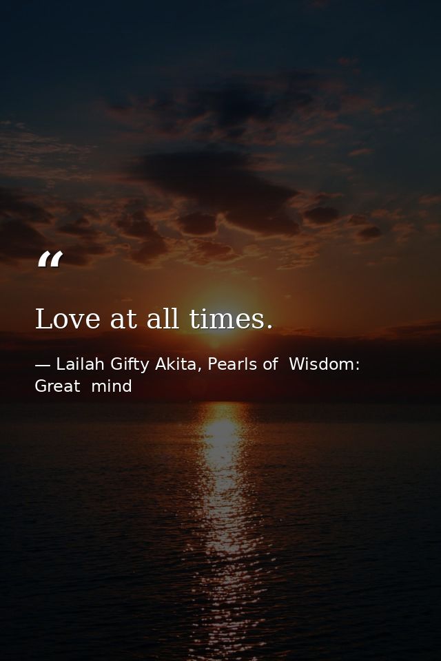Love at all times. — Lailah Gifty Akita, Pearls of  Wisdom: Great  mind