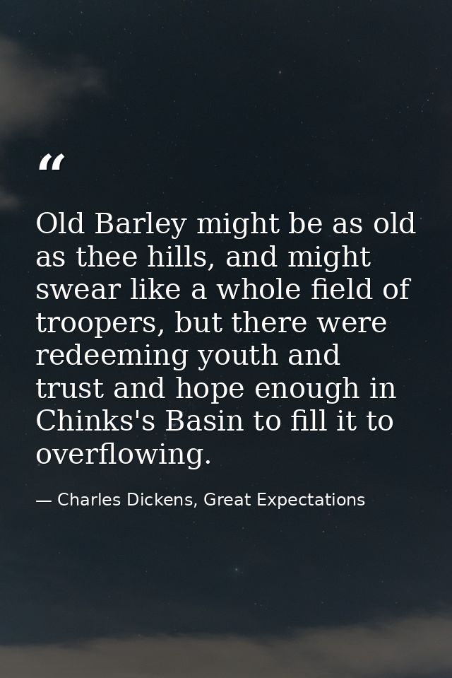Old Barley might be as old as thee hills, and might swear like a whole field of troopers, but there were redeeming youth — Charles Dickens, Great Expectations
