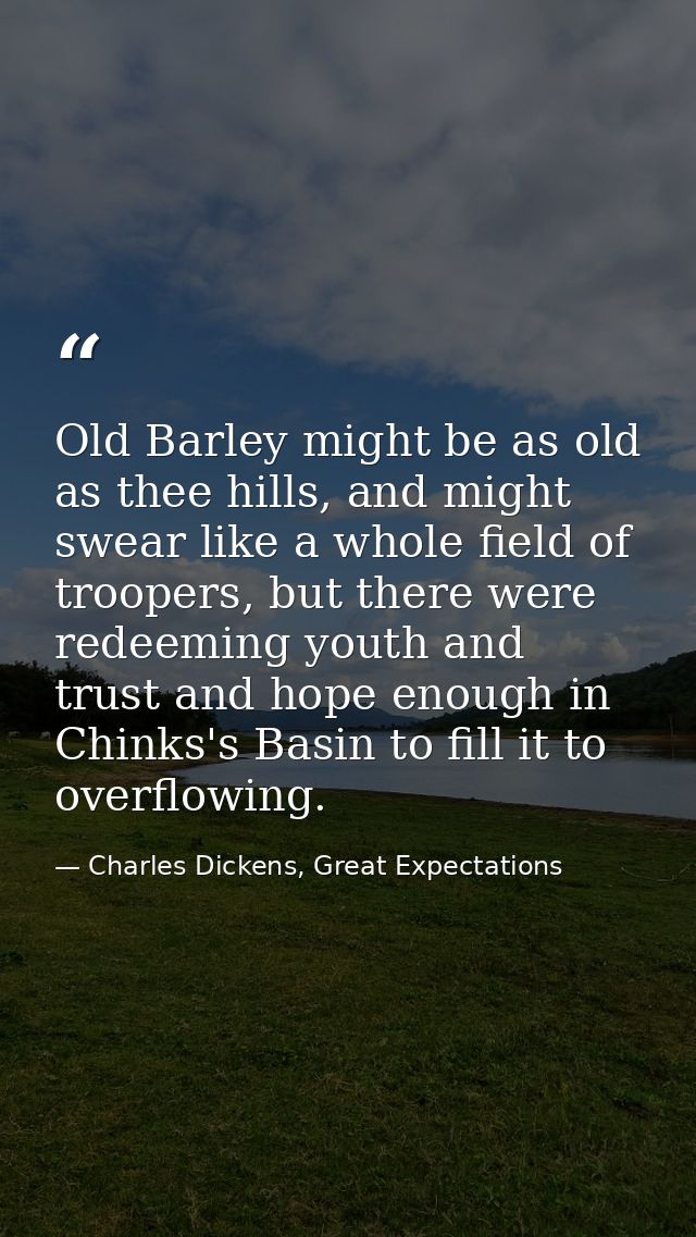 Old Barley might be as old as thee hills, and might swear like a whole field of troopers, but there were redeeming youth — Charles Dickens, Great Expectations