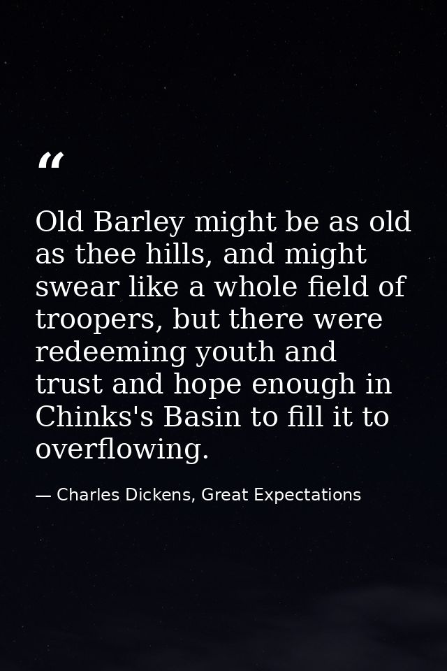 Old Barley might be as old as thee hills, and might swear like a whole field of troopers, but there were redeeming youth — Charles Dickens, Great Expectations