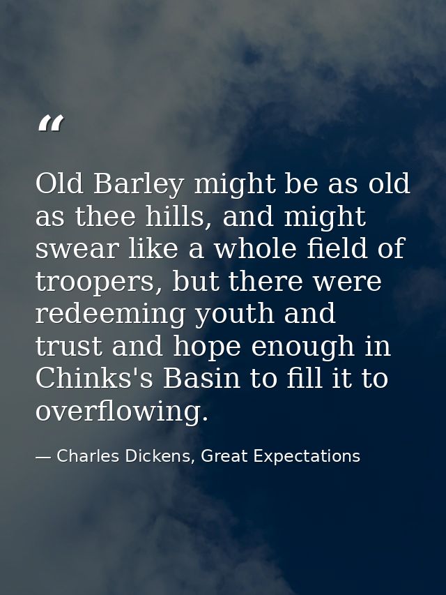 Old Barley might be as old as thee hills, and might swear like a whole field of troopers, but there were redeeming youth — Charles Dickens, Great Expectations