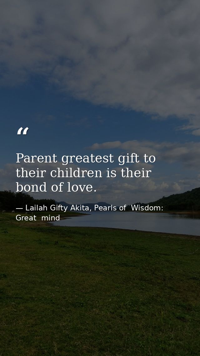 Parent greatest gift to their children is their bond of love. — Lailah Gifty Akita, Pearls of  Wisdom: Great  mind